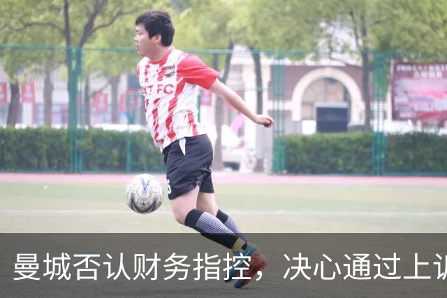 曼城否认财务指控，决心通过上诉维护权益